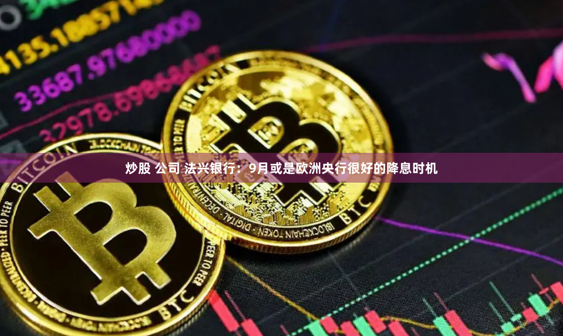 炒股 公司 法兴银行：9月或是欧洲央行很好的降息时机